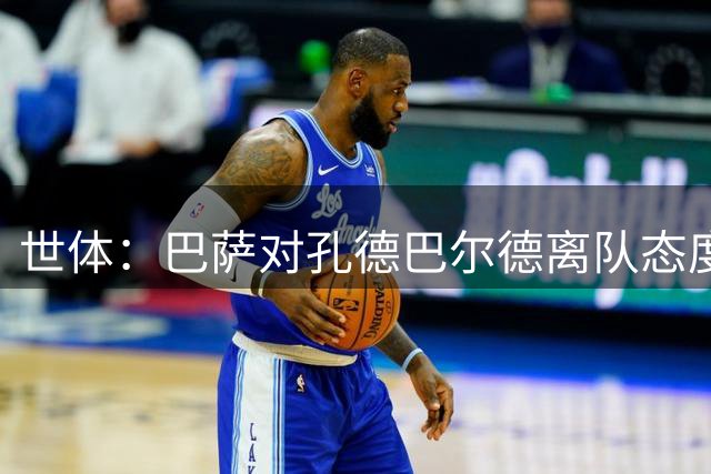 世体：巴萨对孔德/巴尔德离队态度开放，若补强防线卢克巴是首选