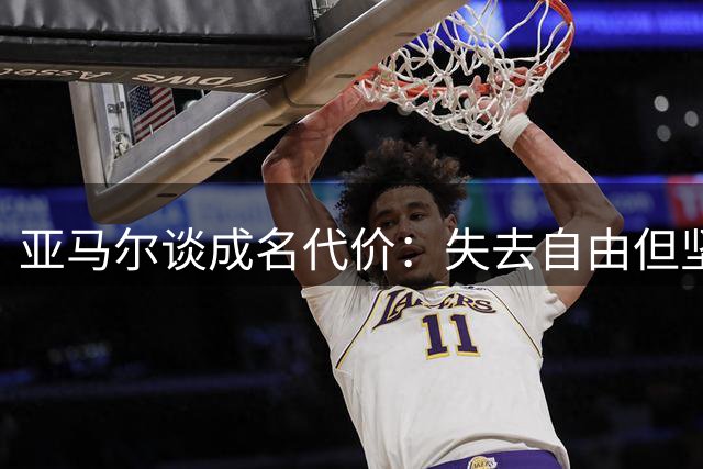 亚马尔谈成名代价：失去自由但坚守本心