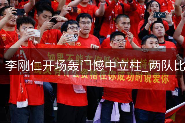 李刚仁开场轰门憾中立柱 两队比分仍无变化