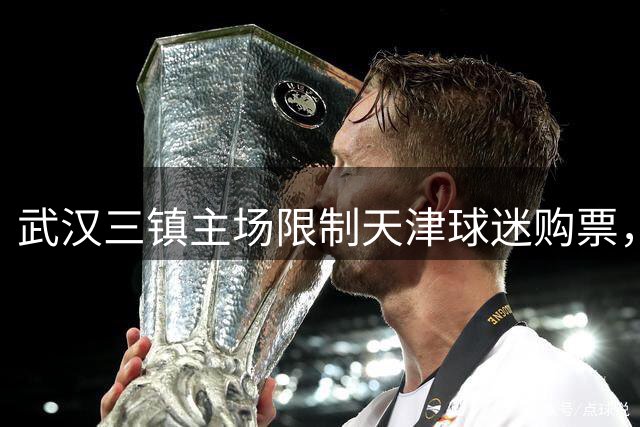 武汉三镇主场限制天津球迷购票，双方实施对等原则